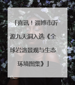 喜讯！淄博市沂源九天洞入选《全球岩溶景观与生态环境图集》